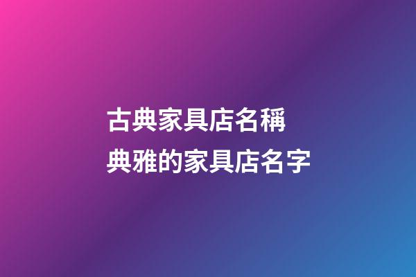 古典家具店名稱 典雅的家具店名字-第1張-店鋪起名-玄機派